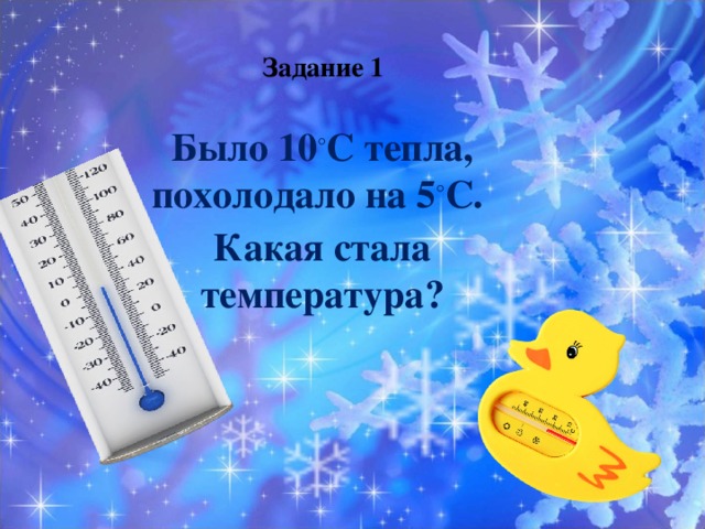 Задание 1 Было 10 ° С тепла, похолодало на 5 ° С. Какая стала температура? 