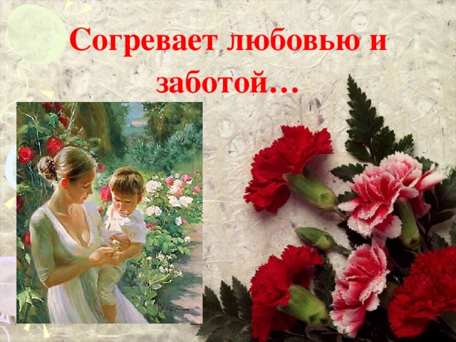Согревает любовью и заботой… 