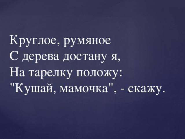 Круглое, румяное   С дерева достану я,  На тарелку положу:  