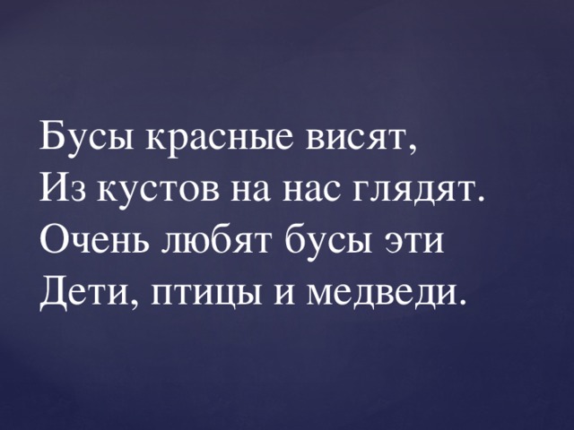 Бусы красные висят,  Из кустов на нас глядят.  Очень любят бусы эти  Дети, птицы и медведи. 