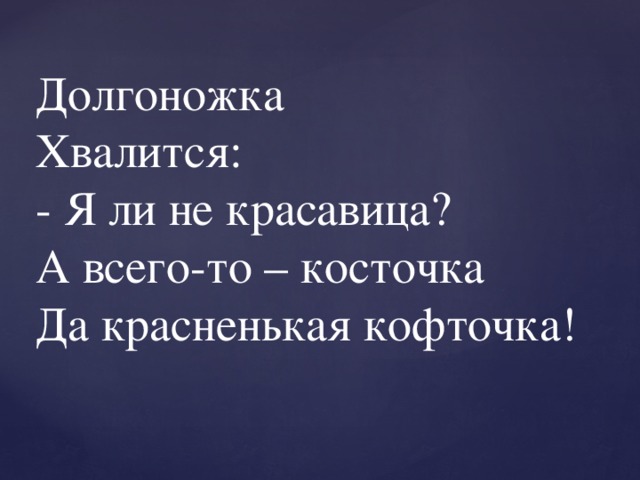 Долгоножка  Хвалится:  - Я ли не красавица?  А всего-то – косточка  Да красненькая кофточка! 