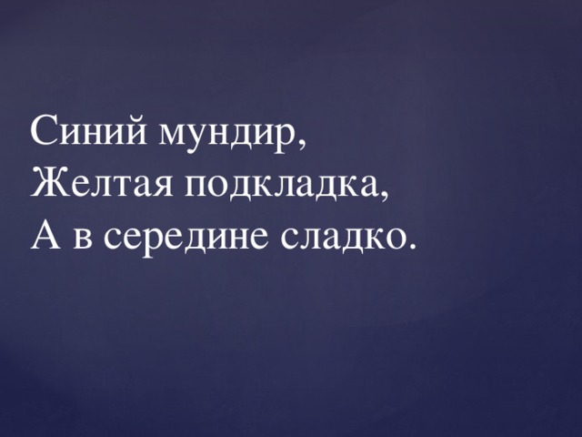 Синий мундир,  Желтая подкладка,  А в середине сладко. 
