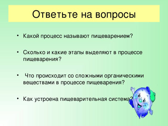 Ответьте на вопросы Какой процесс называют пищеварением?  Сколько и какие этапы выделяют в процессе пищеварения?   Что происходит со сложными органическими веществами в процессе пищеварения?  Как устроена пищеварительная система?   