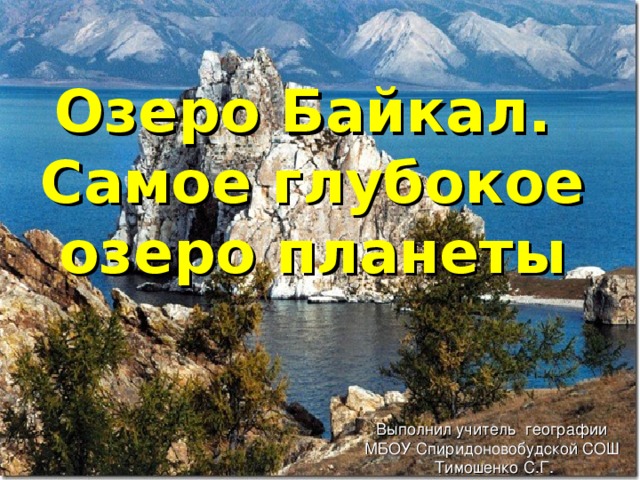 Озеро Байкал. Самое глубокое озеро планеты Выполнил учитель географии МБОУ Спиридоновобудской СОШ Тимошенко С.Г. 