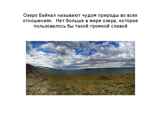   Озеро Байкал называют чудом природы во всех отношениях. Нет больше в мире озера, которое пользовалось бы такой громкой славой 