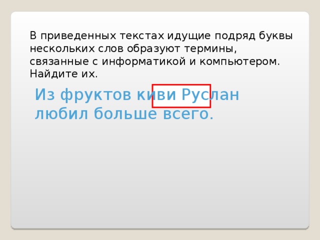 В приведенных текстах идущие подряд буквы нескольких слов образуют термины, связанные с информатикой и компьютером. Найдите их. Из фруктов киви Руслан любил больше всего. 