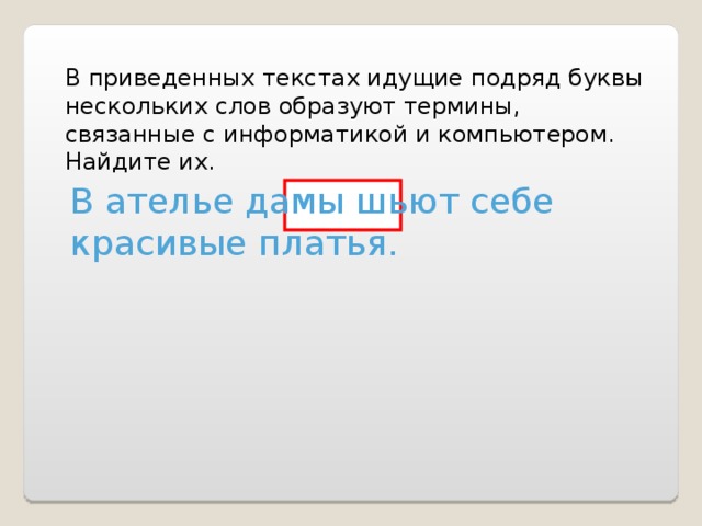 В приведенных текстах идущие подряд буквы нескольких слов образуют термины, связанные с информатикой и компьютером. Найдите их. В ателье дамы шьют себе красивые платья. 