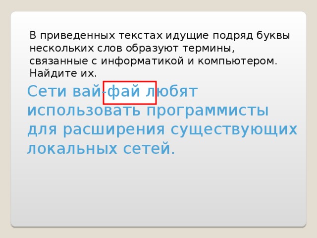 В приведенных текстах идущие подряд буквы нескольких слов образуют термины, связанные с информатикой и компьютером. Найдите их. Сети вай-фай любят использовать программисты для расширения существующих локальных сетей. 