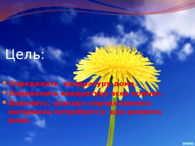 Цель: Определить квадратуру дома. Определить квадратуру всех комнат. Выяснить, сколько определенного материала потребуется для ремонта дома. 