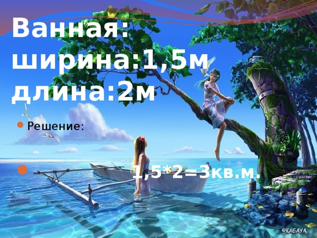 Ванная:  ширина:1,5м  длина:2м Решение:   1,5*2=3кв.м. 