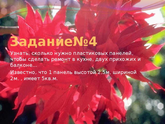 Задание№4 Узнать, сколько нужно пластиковых панелей, чтобы сделать ремонт в кухне, двух прихожих и балконе… Известно, что 1 панель высотой 2,5м, шириной 2м. , имеет 5кв.м. 