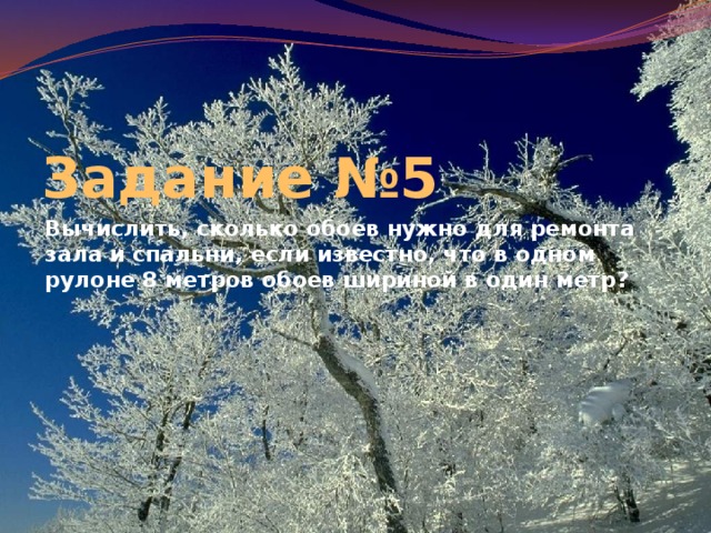 Задание №5 Вычислить, сколько обоев нужно для ремонта зала и спальни, если известно, что в одном рулоне 8 метров обоев шириной в один метр? 