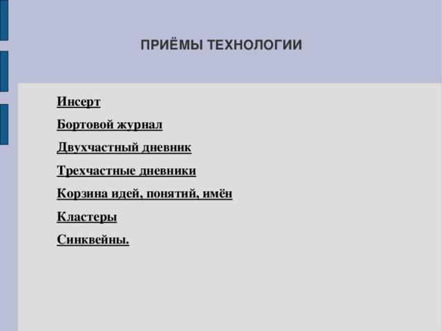 ПРИЁМЫ ТЕХНОЛОГИИ   Инсерт Бортовой журнал Двухчастный дневник Трехчастные дневники Корзина идей, понятий, имён Кластеры Синквейны.  