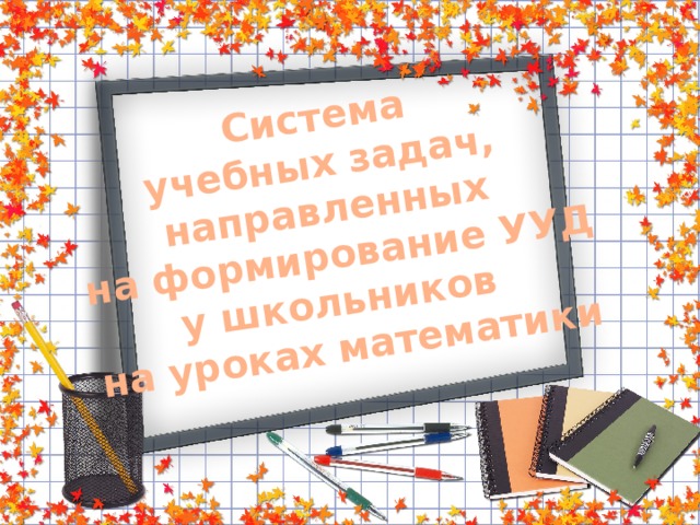 Система учебных задач, направленных на формирование УУД у школьников на уроках математики 