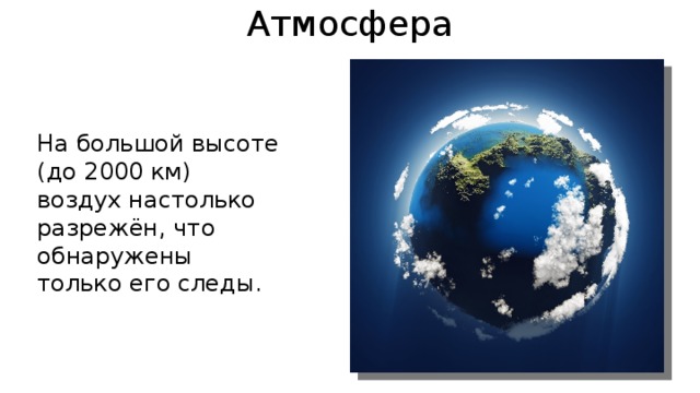 Атмосфера На большой высоте (до 2000 км) воздух настолько разрежён, что обнаружены только его следы. 