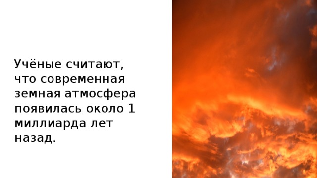 Учёные считают, что современная земная атмосфера появилась около 1 миллиарда лет назад. 