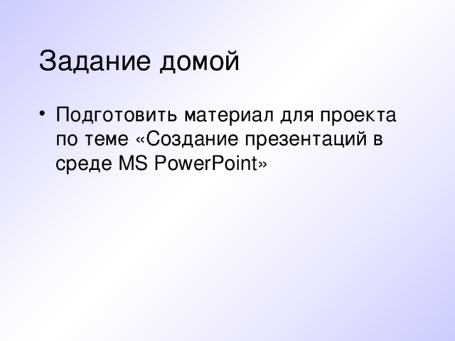 Задание домой Подготовить материал для проекта по теме «Создание презентаций в среде MS PowerPoint » 
