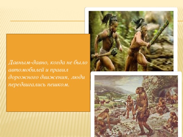 Давным-давно, когда не было автомобилей и правил дорожного движения, люди передвигались пешком. 