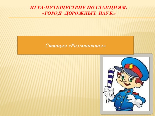 Игра-путеществие по станциям:  «Город дорожных наук» Станция «Разминочная» 