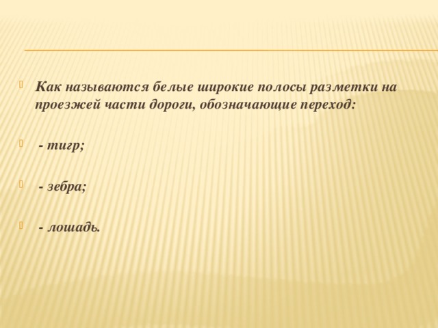 Как называются белые широкие полосы разметки на проезжей части дороги, обозначающие переход:   - тигр;   - зебра;   - лошадь. 
