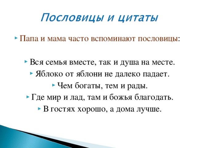 Папа и мама часто вспоминают пословицы : Вся семья вместе, так и душа на месте. Яблоко от яблони не далеко падает. Чем богаты, тем и рады. Где мир и лад, там и божья благодать. В гостях хорошо, а дома лучше. 