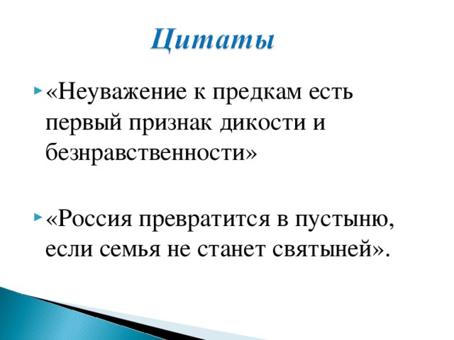 «Неуважение к предкам есть первый признак дикости и безнравственности»  «Россия превратится в пустыню, если семья не станет святыней».  