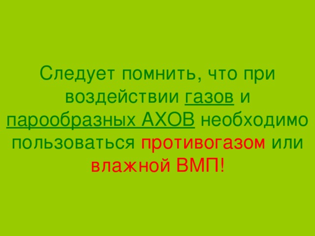 Следует помнить, что при воздействии газов и парообразных АХОВ необходимо пользоваться противогазом или влажной ВМП! 