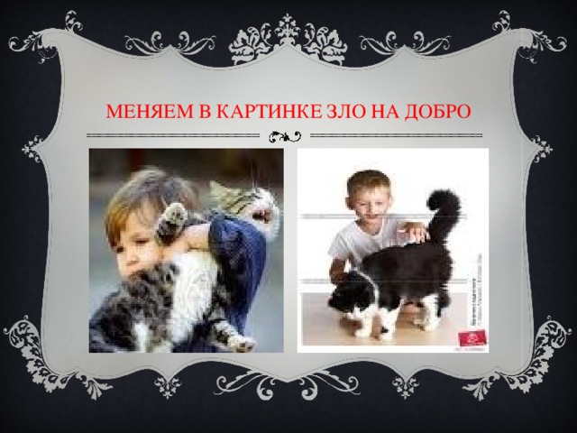 МЕНЯЕМ В КАРТИНКЕ ЗЛО НА ДОБРО 