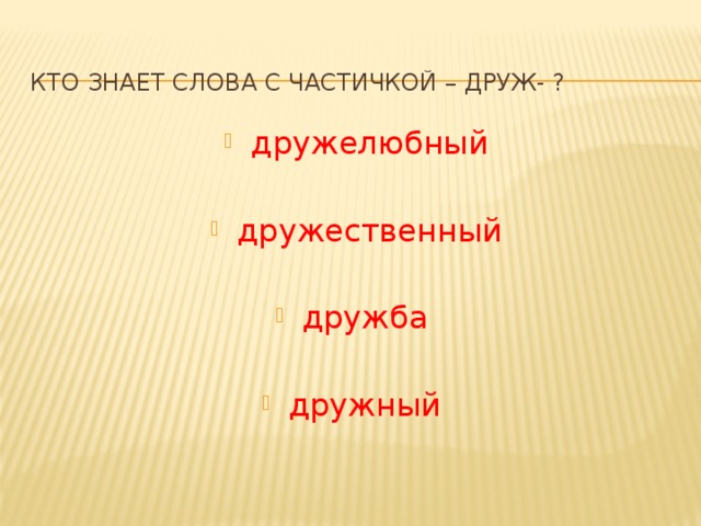  кто знает слова с частичкой – друж- ? дружелюбный дружественный дружба дружный 