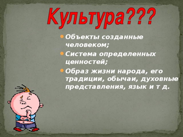 Объекты созданные человеком; Система определенных ценностей; Образ жизни народа, его традиции, обычаи, духовные представления, язык и т д. 