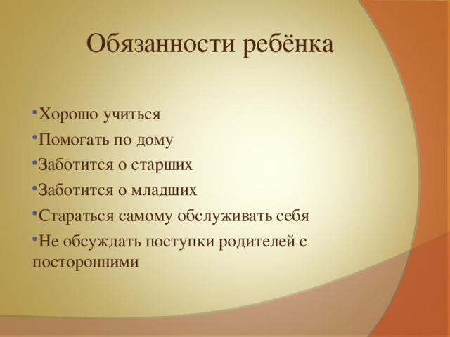Обязанности ребёнка Хорошо учиться Помогать по дому Заботится о старших Заботится о младших Стараться самому обслуживать себя Не обсуждать поступки родителей с посторонними 