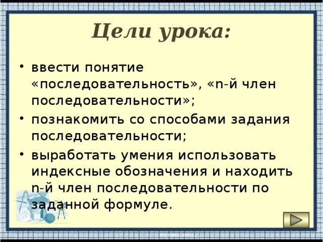 Цели урока: ввести понятие «последовательность», «n-й член последовательности»; познакомить со способами задания последовательности; выработать умения использовать индексные обозначения и находить n-й член последовательности по заданной формуле. 