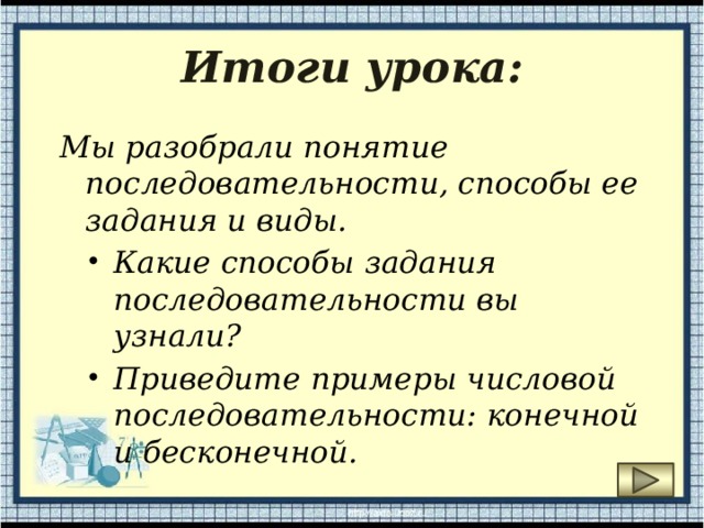 Итоги урока: Мы разобрали понятие последовательности, способы ее задания и виды. Какие способы задания последовательности вы узнали? Приведите примеры числовой последовательности: конечной и бесконечной. 