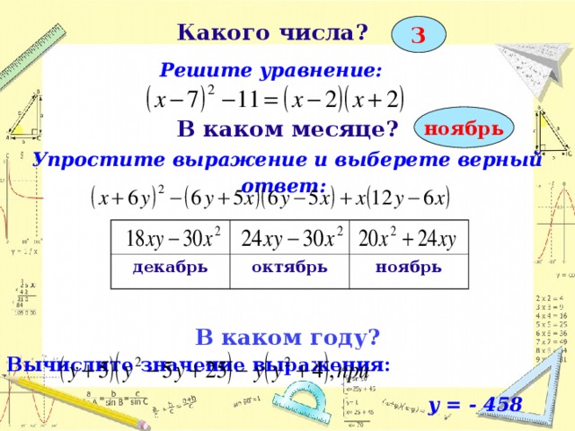 Какого числа?   Решите уравнение:  3 ноябрь В каком месяце? Упростите выражение и выберете верный ответ:    В каком году? Вычислите значение выражения:    y = - 458    декабрь октябрь ноябрь  