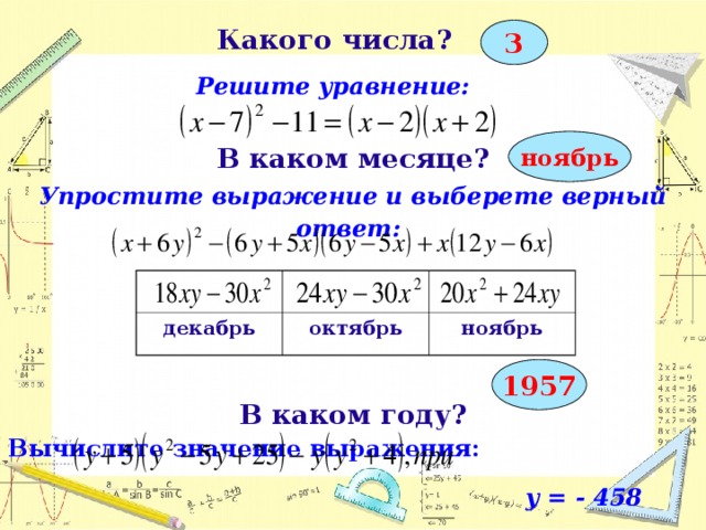 Какого числа?   Решите уравнение:  3 ноябрь В каком месяце? Упростите выражение и выберете верный ответ:    В каком году? Вычислите значение выражения:    y = - 458    декабрь октябрь ноябрь 1957  