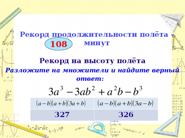 Рекорд продолжительности полёта -  минут 108  Рекорд на высоту полёта Разложите на множители и найдите верный ответ:       327 326  