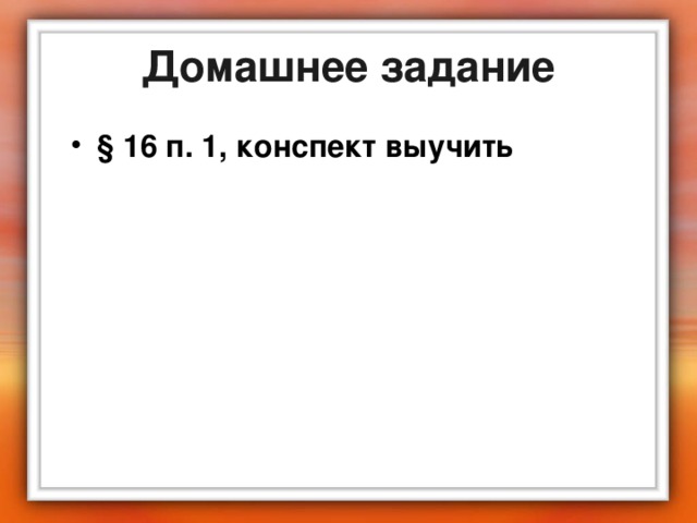 Домашнее задание § 16 п. 1, конспект выучить 