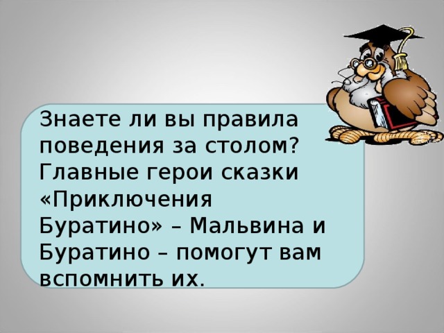 Знаете ли вы правила поведения за столом? Главные герои сказки «Приключения Буратино» – Мальвина и Буратино – помогут вам вспомнить их. 