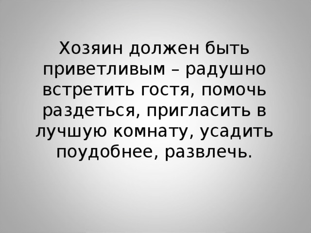 Хозяин должен быть приветливым – радушно встретить гостя, помочь раздеться, пригласить в лучшую комнату, усадить поудобнее, развлечь. 
