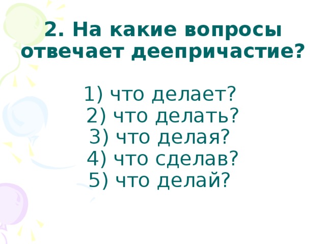 Вопросом на вопрос отвечают только. На какие вопросы отвечает деепричастие. Деепричастие вопросы. На какиетвопросы отвечает деепричастие. На квкие вопросы отыечаетдеепричастик.