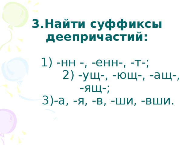 3.Найти суффиксы деепричастий:   1) -нн -, -енн-, -т-;  2) -ущ-, -ющ-, -ащ-, -ящ-;  3)-а, -я, -в, -ши, -вши.   