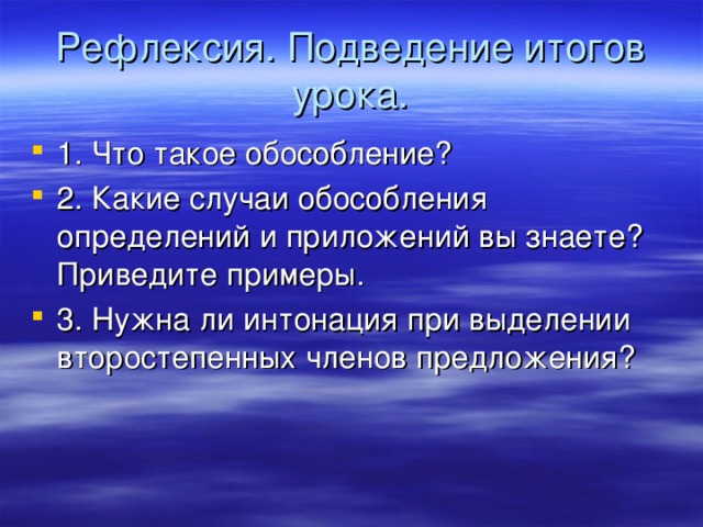 Рефлексия. Подведение итогов урока. 1. Что такое обособление? 2. Какие случаи обособления определений и приложений вы знаете? Приведите примеры. 3. Нужна ли интонация при выделении второстепенных членов предложения?  