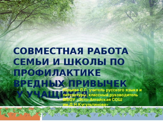 СОВМЕСТНАЯ РАБОТА СЕМЬИ И ШКОЛЫ ПО ПРОФИЛАКТИКЕ ВРЕДНЫХ ПРИВЫЧЕК  У УЧАЩИХСЯ Юрьева Л.Г. учитель русского языка и литературы, классный руководитель МБОУ «Эсто-Алтайская СОШ им.Д.Н.Кугультинова» 