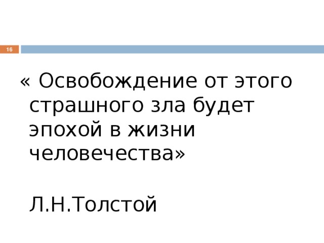  « Освобождение от этого страшного зла будет эпохой в жизни человечества»  Л.Н.Толстой 