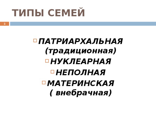 ТИПЫ СЕМЕЙ  ПАТРИАРХАЛЬНАЯ (традиционная) НУКЛЕАРНАЯ НЕПОЛНАЯ МАТЕРИНСКАЯ ( внебрачная) 