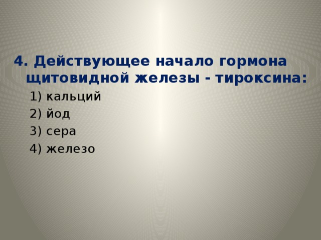 4. Действующее начало гормона щитовидной железы - тироксина: 1) кальций 2) йод 3) сера 4) железо 