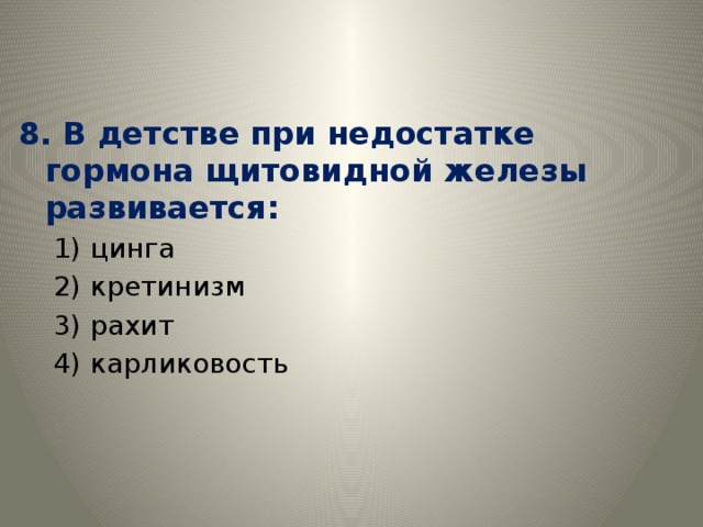 8. В детстве при недостатке гормона щитовидной железы развивается: 1) цинга 2) кретинизм 3) рахит 4) карликовость 