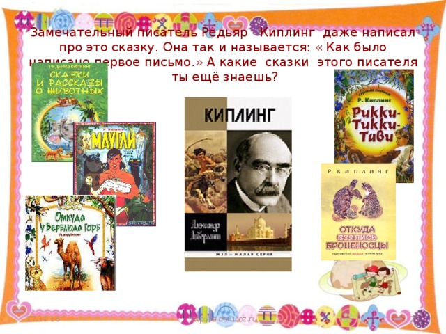 Замечательный писатель Редьяр Киплинг даже написал про это сказку. Она так и называется: « Как было написано первое письмо.» А какие сказки этого писателя ты ещё знаешь? 17.12.16 http://aida.ucoz.ru  