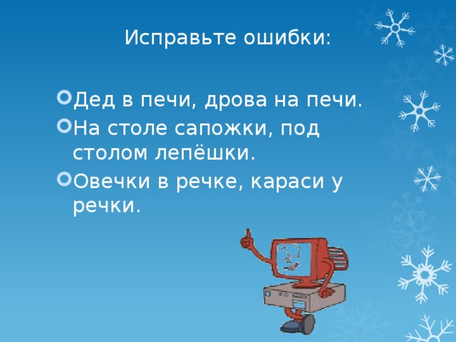 Исправьте ошибки: Дед в печи, дрова на печи. На столе сапожки, под столом лепёшки. Овечки в речке, караси у речки. 