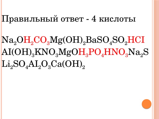 Правильный ответ - 4 кислоты Na 2 O H 2 CO 3 Mg(OH) 2 BaSO 4 SO 2 HСI АI(OH) 3 KNO 3 MgO H 3 PO 4 HNO 3 Na 2 SLi 2 SO 4 AI 2 O 3 Ca(OH) 2 
